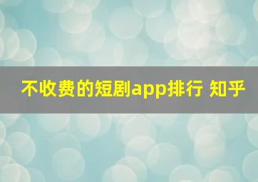 不收费的短剧app排行 知乎